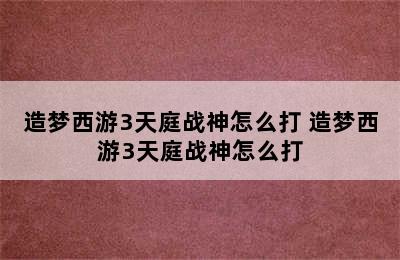 造梦西游3天庭战神怎么打 造梦西游3天庭战神怎么打